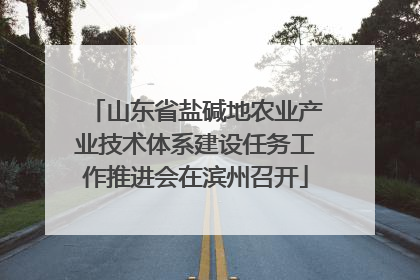 山东省盐碱地农业产业技术体系建设任务工作推进会在滨州召开
