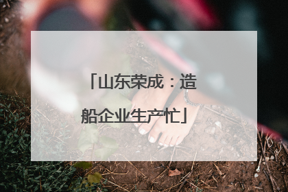 山东荣成：造船企业生产忙
