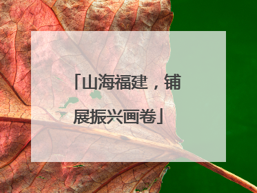 山海福建，铺展振兴画卷