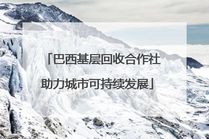 巴西基层回收合作社助力城市可持续发展