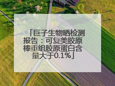 巨子生物晒检测报告：可复美胶原棒重组胶原蛋白含量大于0.1%