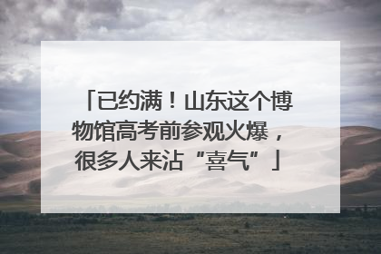 已约满！山东这个博物馆高考前参观火爆，很多人来沾“喜气”