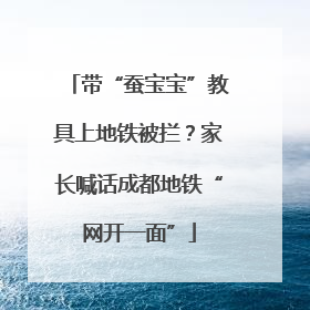 带“蚕宝宝”教具上地铁被拦？家长喊话成都地铁“网开一面”