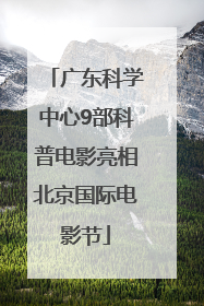 广东科学中心9部科普电影亮相北京国际电影节