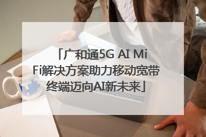 广和通5G AI MiFi解决方案助力移动宽带终端迈向AI新未来