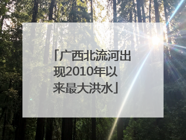 广西北流河出现2010年以来最大洪水