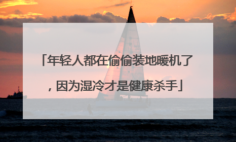 年轻人都在偷偷装地暖机了，因为湿冷才是健康杀手