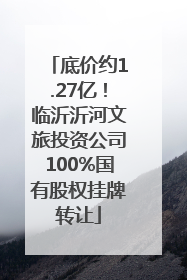 底价约1.27亿！临沂沂河文旅投资公司100%国有股权挂牌转让