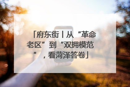 府东街丨从“革命老区”到“双拥模范”，看菏泽答卷