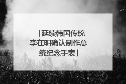 延续韩国传统 李在明确认制作总统纪念手表