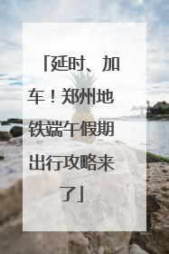 延时、加车！郑州地铁端午假期出行攻略来了