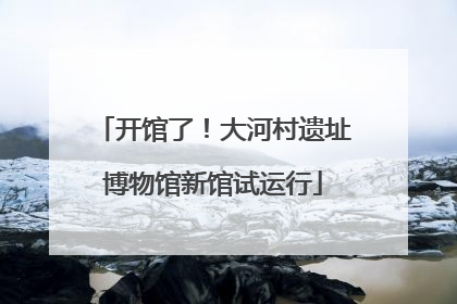 开馆了！大河村遗址博物馆新馆试运行