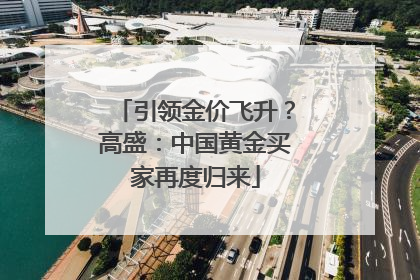 引领金价飞升？高盛：中国黄金买家再度归来