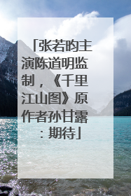 张若昀主演陈道明监制，《千里江山图》原作者孙甘露：期待