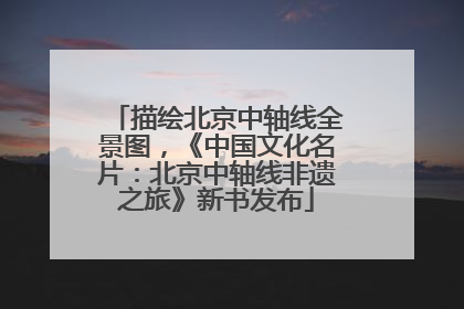 描绘北京中轴线全景图，《中国文化名片：北京中轴线非遗之旅》新书发布