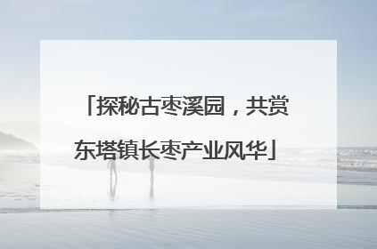 探秘古枣溪园，共赏东塔镇长枣产业风华