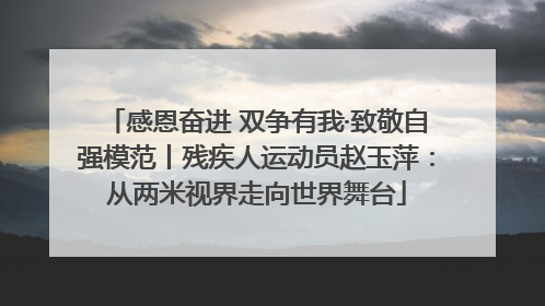 感恩奋进 双争有我·致敬自强模范丨残疾人运动员赵玉萍：从两米视界走向世界舞台