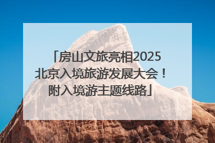 房山文旅亮相2025北京入境旅游发展大会！附入境游主题线路
