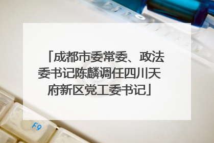 成都市委常委、政法委书记陈麟调任四川天府新区党工委书记