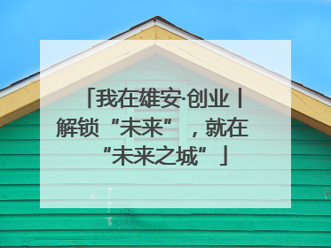 我在雄安·创业丨解锁“未来”，就在“未来之城”
