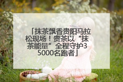 抹茶飘香贵阳马拉松现场！贵茶以“抹茶能量”全程守护35000名跑者