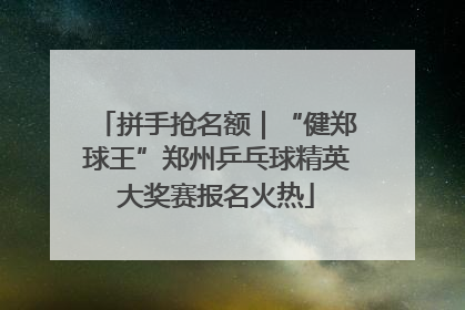 拼手抢名额｜“健郑球王”郑州乒乓球精英大奖赛报名火热