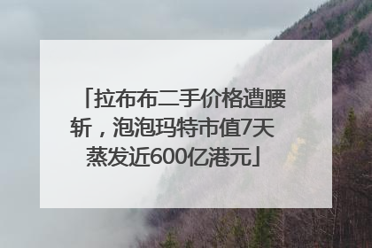 拉布布二手价格遭腰斩，泡泡玛特市值7天蒸发近600亿港元