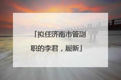 拟任济南市管副职的李君，履新