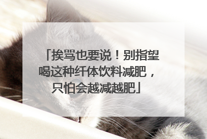 挨骂也要说！别指望喝这种纤体饮料减肥，只怕会越减越肥