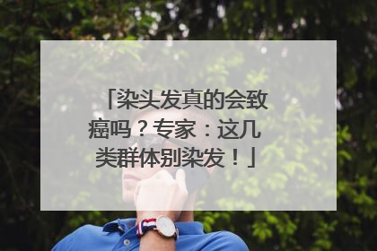染头发真的会致癌吗？专家：这几类群体别染发！