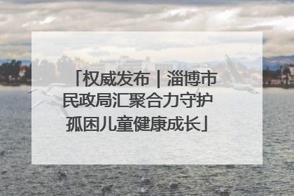 权威发布｜淄博市民政局汇聚合力守护孤困儿童健康成长