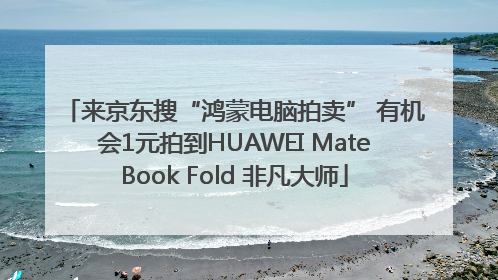 来京东搜“鸿蒙电脑拍卖” 有机会1元拍到HUAWEI MateBook Fold 非凡大师