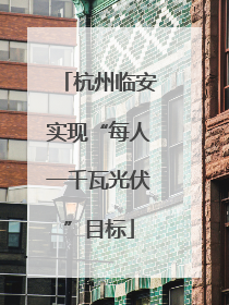 杭州临安实现“每人一千瓦光伏”目标