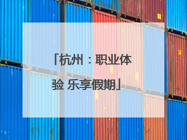 杭州：职业体验 乐享假期