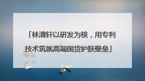 林清轩以研发为核，用专利技术筑就高端国货护肤壁垒