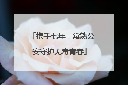 携手七年，常熟公安守护无毒青春