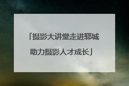 摄影大讲堂走进郓城 助力摄影人才成长