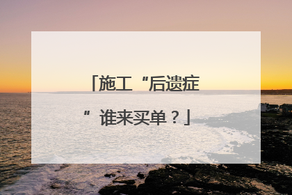 施工“后遗症”谁来买单？