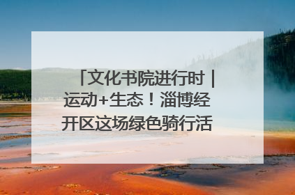 文化书院进行时｜运动+生态！淄博经开区这场绿色骑行活动点燃城市活力