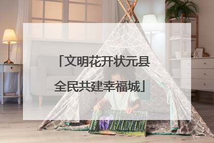 文明花开状元县 全民共建幸福城