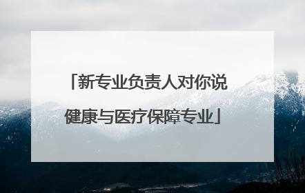 新专业负责人对你说 健康与医疗保障专业