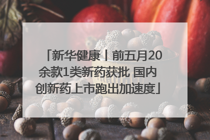 新华健康丨前五月20余款1类新药获批 国内创新药上市跑出加速度