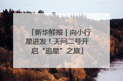 新华鲜报｜向小行星进发！天问二号开启“追星”之旅