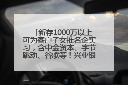 新存1000万以上可为客户子女推名企实习，含中金资本、字节跳动、谷歌等！兴业银行回应：属实