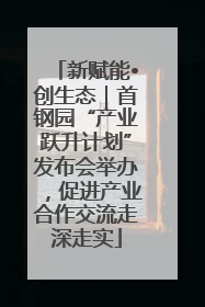 新赋能•创生态｜首钢园“产业跃升计划”发布会举办，促进产业合作交流走深走实