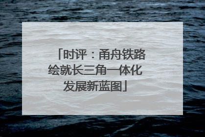 时评：甬舟铁路绘就长三角一体化发展新蓝图
