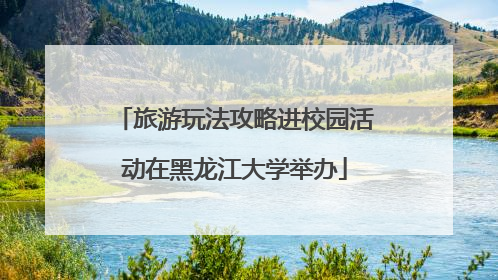 旅游玩法攻略进校园活动在黑龙江大学举办