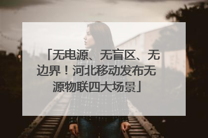 无电源、无盲区、无边界！河北移动发布无源物联四大场景