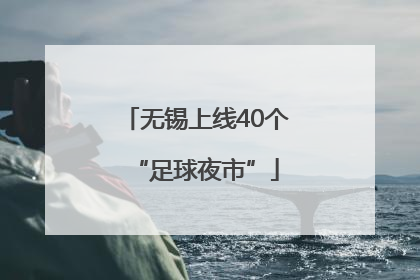 无锡上线40个“足球夜市”