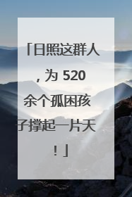 日照这群人，为 520 余个孤困孩子撑起一片天！